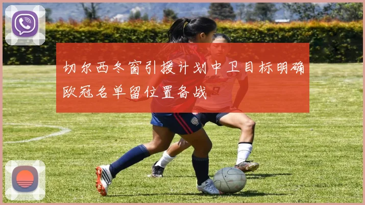 切尔西冬窗引援计划中卫目标明确欧冠名单留位置备战
