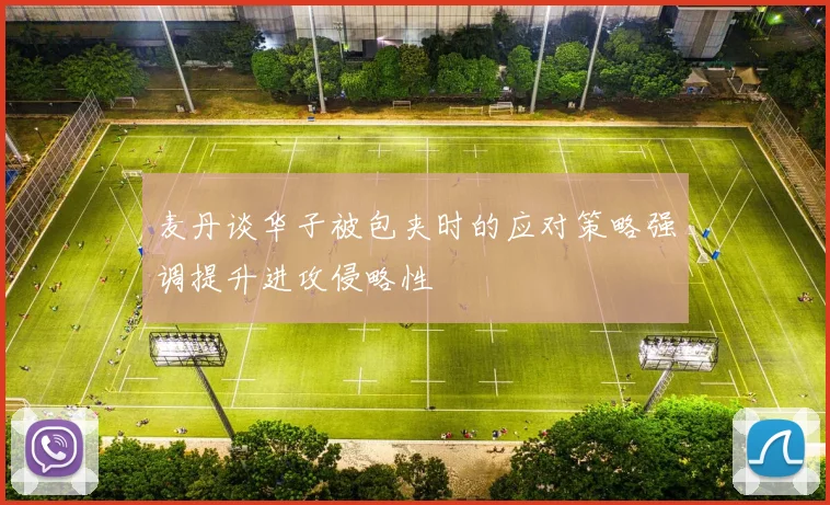 麦丹谈华子被包夹时的应对策略强调提升进攻侵略性