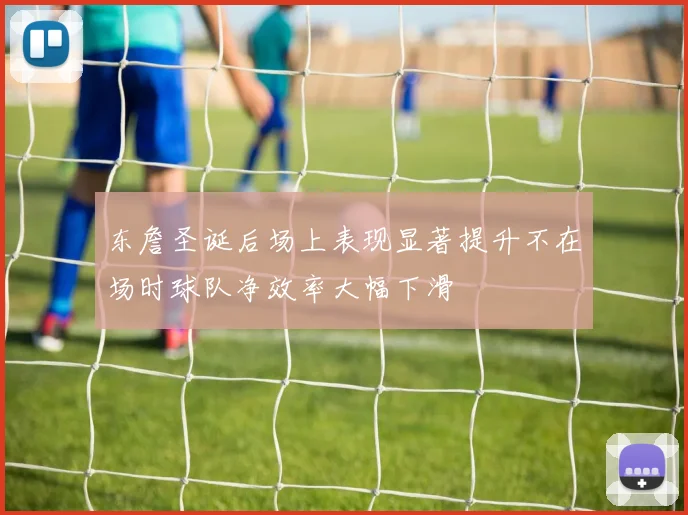 东詹圣诞后场上表现显著提升不在场时球队净效率大幅下滑