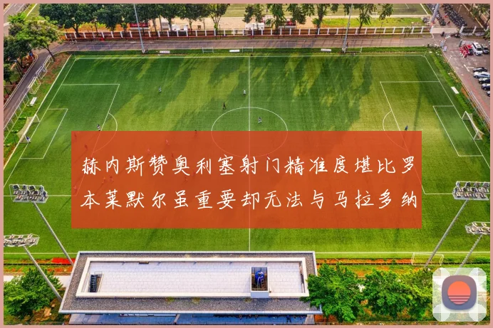 赫内斯赞奥利塞射门精准度堪比罗本莱默尔虽重要却无法与马拉多纳相提并论