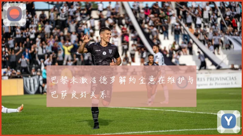巴黎未激活德罗解约金意在维护与巴萨良好关系