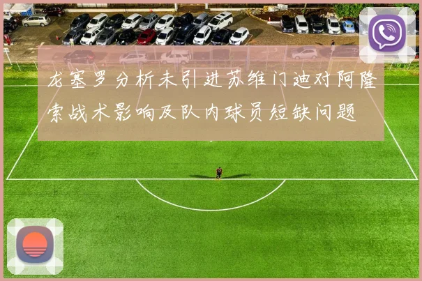 龙塞罗分析未引进苏维门迪对阿隆索战术影响及队内球员短缺问题