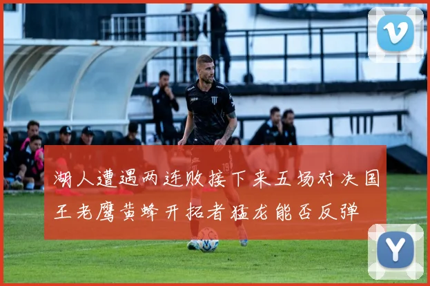 湖人遭遇两连败接下来五场对决国王老鹰黄蜂开拓者猛龙能否反弹