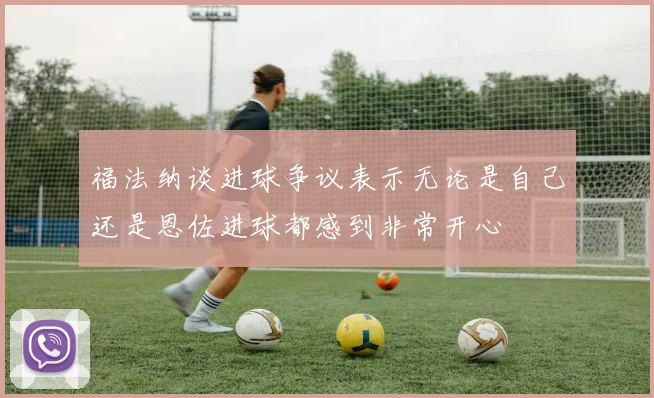 福法纳谈进球争议表示无论是自己还是恩佐进球都感到非常开心
