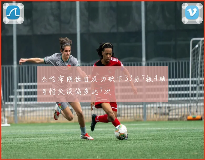 杰伦布朗独自发力砍下33分7板4助可惜失误偏多达7次