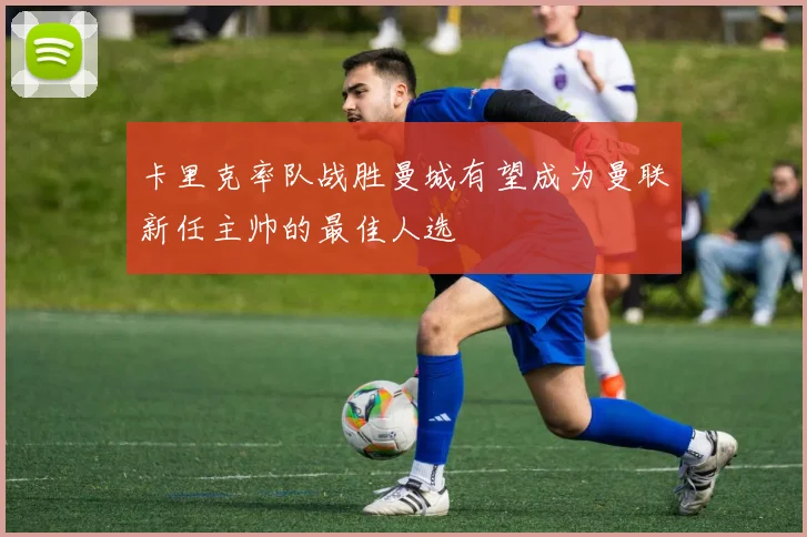 卡里克率队战胜曼城有望成为曼联新任主帅的最佳人选