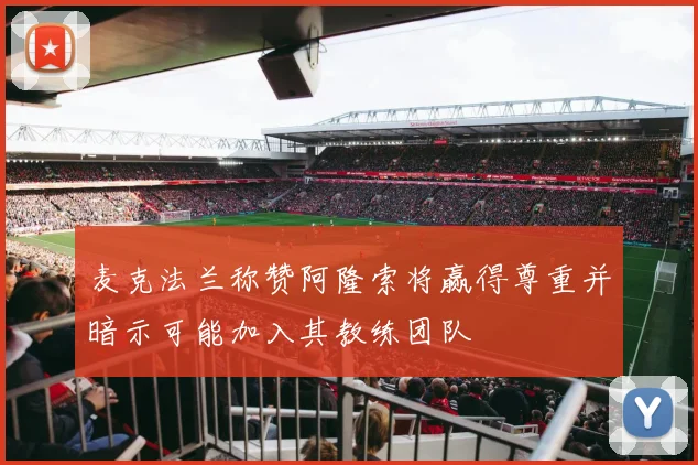 麦克法兰称赞阿隆索将赢得尊重并暗示可能加入其教练团队